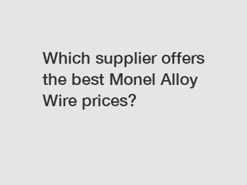 Which supplier offers the best Monel Alloy Wire prices?