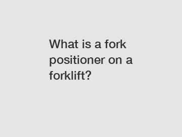 What is a fork positioner on a forklift?