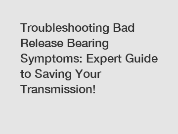 Troubleshooting Bad Release Bearing Symptoms: Expert Guide to Saving Your Transmission!