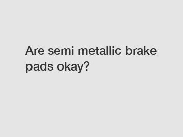 Are semi metallic brake pads okay?