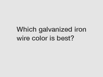 Which galvanized iron wire color is best?