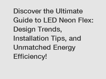 Discover the Ultimate Guide to LED Neon Flex: Design Trends, Installation Tips, and Unmatched Energy Efficiency!