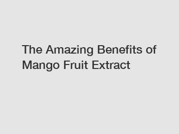 The Amazing Benefits of Mango Fruit Extract