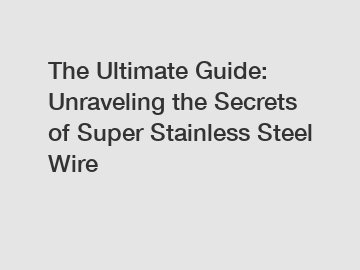 The Ultimate Guide: Unraveling the Secrets of Super Stainless Steel Wire