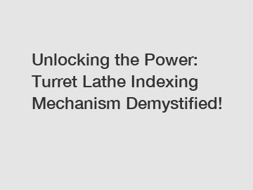 Unlocking the Power: Turret Lathe Indexing Mechanism Demystified!