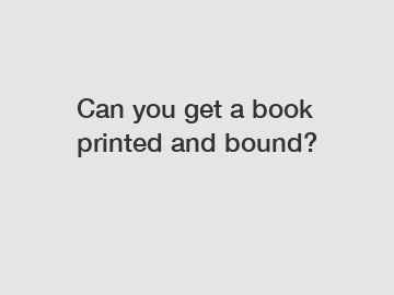 Can you get a book printed and bound?