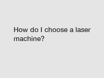 How do I choose a laser machine?