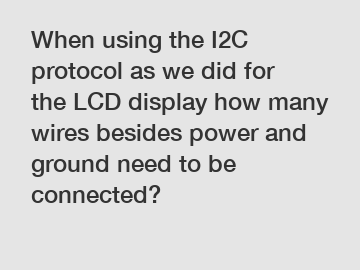 When using the I2C protocol as we did for the LCD display how many wires besides power and ground need to be connected?