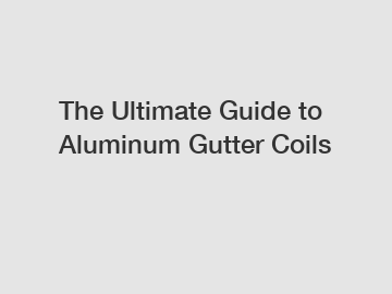 The Ultimate Guide to Aluminum Gutter Coils