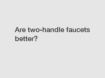 Are two-handle faucets better?