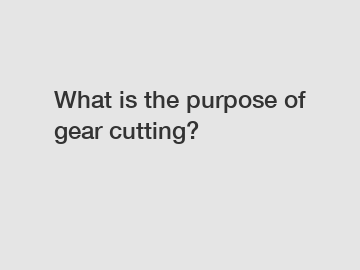 What is the purpose of gear cutting?