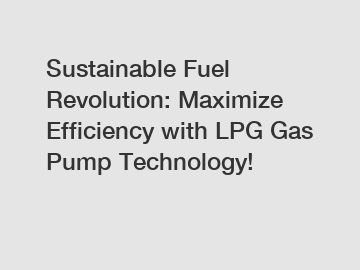 Sustainable Fuel Revolution: Maximize Efficiency with LPG Gas Pump Technology!