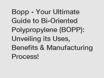 Bopp - Your Ultimate Guide to Bi-Oriented Polypropylene (BOPP): Unveiling its Uses, Benefits & Manufacturing Process!