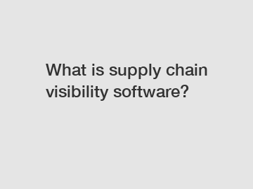 What is supply chain visibility software?