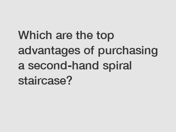 Which are the top advantages of purchasing a second-hand spiral staircase?