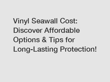 Vinyl Seawall Cost: Discover Affordable Options & Tips for Long-Lasting Protection!