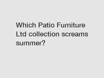 Which Patio Furniture Ltd collection screams summer?