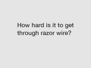 How hard is it to get through razor wire?