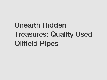 Unearth Hidden Treasures: Quality Used Oilfield Pipes