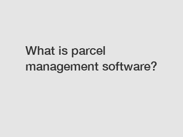 What is parcel management software?