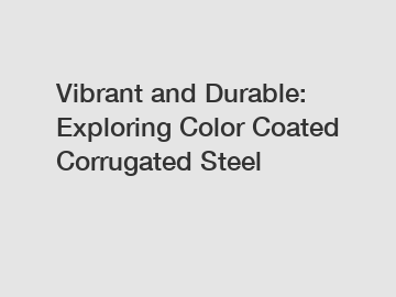 Vibrant and Durable: Exploring Color Coated Corrugated Steel