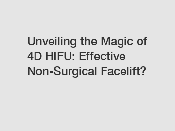 Unveiling the Magic of 4D HIFU: Effective Non-Surgical Facelift?