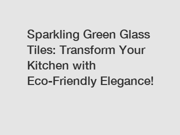 Sparkling Green Glass Tiles: Transform Your Kitchen with Eco-Friendly Elegance!