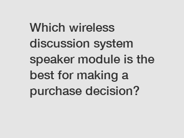 Which wireless discussion system speaker module is the best for making a purchase decision?