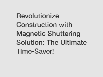 Revolutionize Construction with Magnetic Shuttering Solution: The Ultimate Time-Saver!