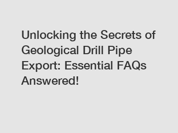 Unlocking the Secrets of Geological Drill Pipe Export: Essential FAQs Answered!