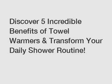 Discover 5 Incredible Benefits of Towel Warmers & Transform Your Daily Shower Routine!