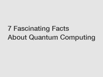 7 Fascinating Facts About Quantum Computing