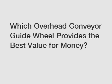 Which Overhead Conveyor Guide Wheel Provides the Best Value for Money?