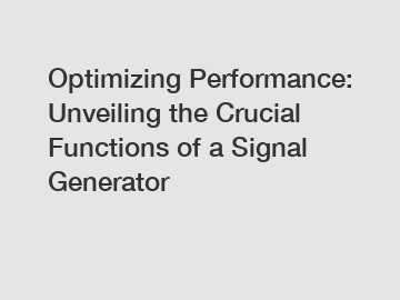 Optimizing Performance: Unveiling the Crucial Functions of a Signal Generator