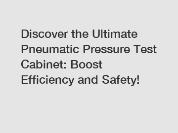 Discover the Ultimate Pneumatic Pressure Test Cabinet: Boost Efficiency and Safety!