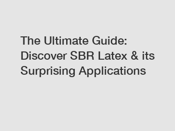 The Ultimate Guide: Discover SBR Latex & its Surprising Applications
