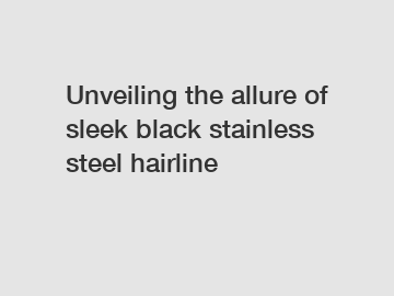 Unveiling the allure of sleek black stainless steel hairline