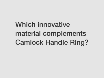 Which innovative material complements Camlock Handle Ring?