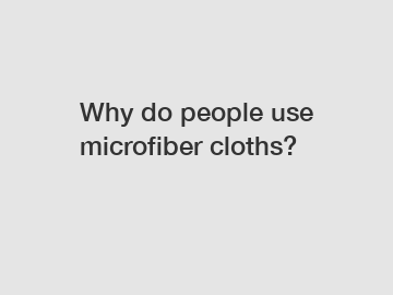 Why do people use microfiber cloths?