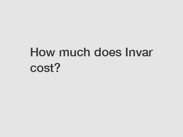 How much does Invar cost?