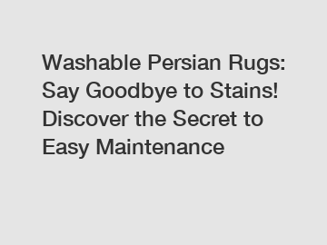 Washable Persian Rugs: Say Goodbye to Stains! Discover the Secret to Easy Maintenance