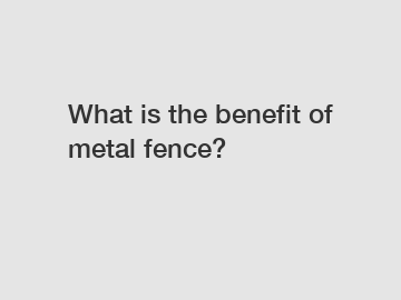 What is the benefit of metal fence?