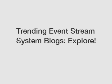 Trending Event Stream System Blogs: Explore!