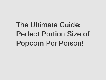 The Ultimate Guide: Perfect Portion Size of Popcorn Per Person!