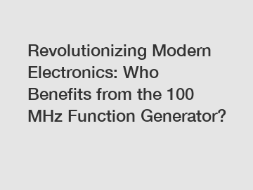 Revolutionizing Modern Electronics: Who Benefits from the 100 MHz Function Generator?