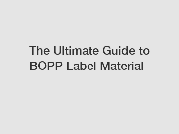 The Ultimate Guide to BOPP Label Material