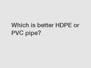 Which is better HDPE or PVC pipe?