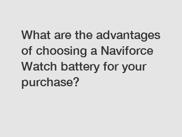 What are the advantages of choosing a Naviforce Watch battery for your purchase?