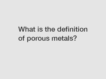 What is the definition of porous metals?