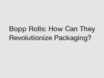 Bopp Rolls: How Can They Revolutionize Packaging?